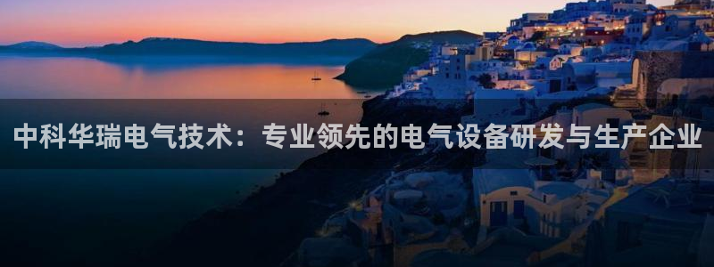 凯发平台8：中科华瑞电气技术：专业领先的电气设备研